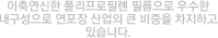 이축연신한 폴리프로필렌 필름으로 우수한 내구성으로 연포장 산업의 큰 비중을 차지하고 있습니다.
