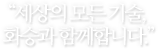 "당신이 어느곳에 계시든 화승의 기술과 함께 합니다."