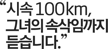" 시속 100km, 그녀의 속삭임까지 듣습니다."