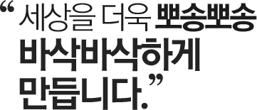" 세상을 더욱 뽀송뽀송 바삭바삭하게 만듭니다. "