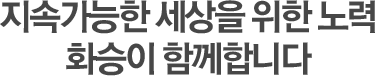 지속가능한 세상을 위한 노력 화승이 함께합니다